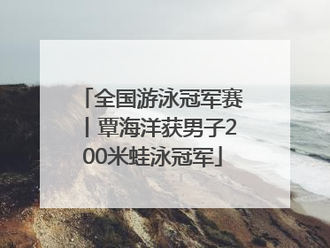 全国游泳冠军赛丨覃海洋获男子200米蛙泳冠军